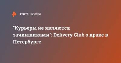 "Курьеры не являются зачинщиками": Delivery Club о драке в Петербурге