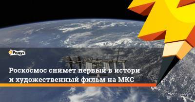 Роскосмос снимет первый вистории художественный фильм наМКС