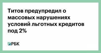 Титов предупредил о массовых нарушениях условий льготных кредитов под 2%