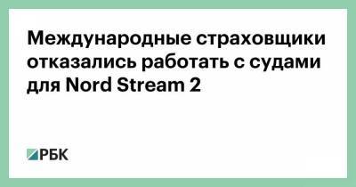 Международные страховщики отказались работать с судами для Nord Stream 2