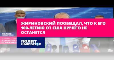 Жириновский пообещал, что к его 100-летию от США ничего не...
