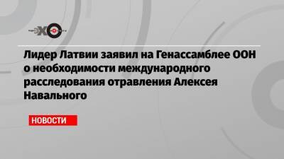 Лидер Латвии заявил на Генассамблее ООН о необходимости международного расследования отравления Алексея Навального