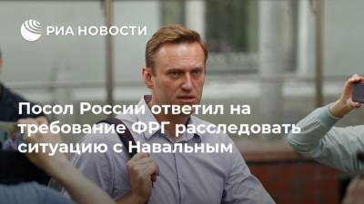 Посол России ответил на требование ФРГ расследовать ситуацию с Навальным