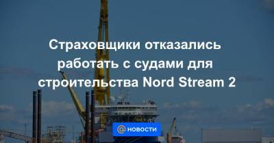 Страховщики отказались работать с судами для строительства Nord Stream 2