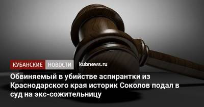 Обвиняемый в убийстве аспирантки из Краснодарского края историк Соколов подал в суд на экс-сожительницу