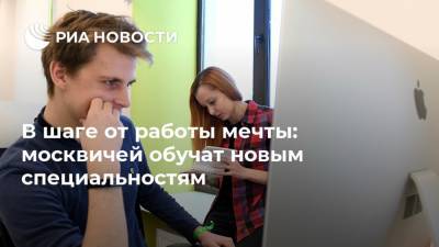 В шаге от работы мечты: москвичей обучат новым специальностям