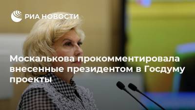 Москалькова прокомментировала внесенные президентом в Госдуму проекты