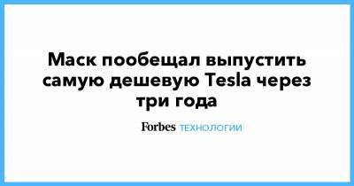 Маск пообещал выпустить самую дешевую Tesla через три года