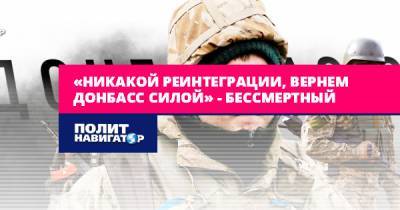 «Никакой реинтеграции, вернем Донбасс силой» – Бессмертный