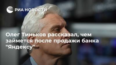 Олег Тиньков рассказал, чем займется после продажи банка "Яндексу"