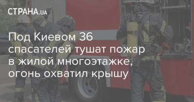 Под Киевом 36 спасателей тушат пожар в жилой многоэтажке, огонь охватил крышу