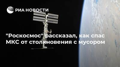 "Роскосмос" рассказал, как спас МКС от столкновения с мусором
