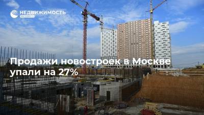 Продажи новостроек в Москве упали на 27%