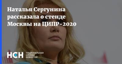 Наталья Сергунина рассказала о стенде Москвы на ЦИПР-2020