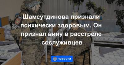 Шамсутдинова признали психически здоровым. Он признал вину в расстреле сослуживцев