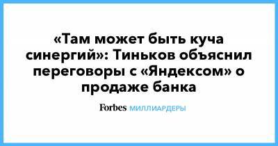 «Там может быть куча синергий»: Тиньков объяснил переговоры с «Яндексом» о продаже банка