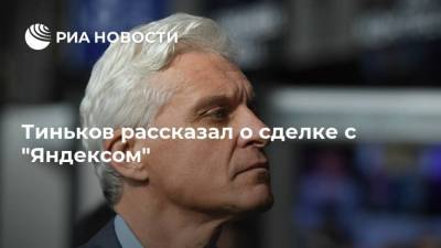 Тиньков рассказал о сделке с "Яндексом"