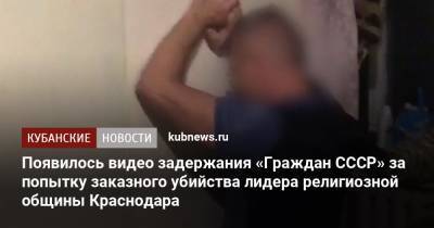 Появилось видео задержания «Граждан СССР» за попытку заказного убийства лидера религиозной общины Краснодара
