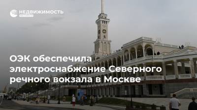ОЭК обеспечила электроснабжение Северного речного вокзала в Москве