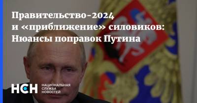 Правительство-2024 и «приближение» силовиков: Нюансы поправок Путина