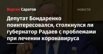 Депутат Бондаренко поинтересовался, столкнулся ли губернатор Радаев с проблемами при лечении коронавируса