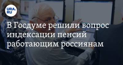 В Госдуме решили вопрос индексации пенсий работающим россиянам
