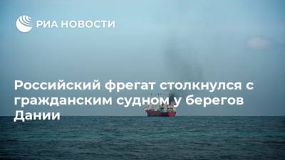 Российский фрегат столкнулся с гражданским судном у берегов Дании