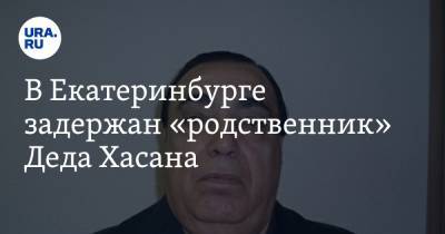 В Екатеринбурге задержан «родственник» Деда Хасана. Силовики провели проверку