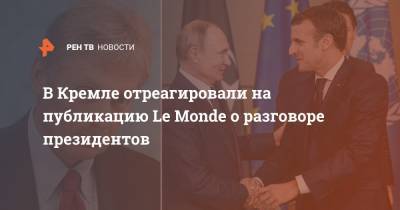 В Кремле отреагировали на публикацию Le Monde о разговоре президентов