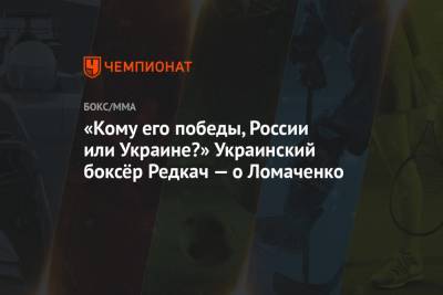 «Кому его победы, России или Украине?» Украинский боксёр Редкач — о Ломаченко
