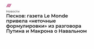 Песков: газета Le Monde привела «неточные формулировки» из разговора Путина и Макрона о Навальном