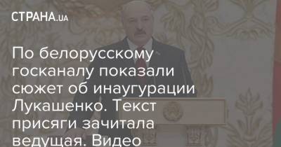 По белорусскому госканалу показали сюжет об инаугурации Лукашенко. Текст присяги зачитала ведущая. Видео