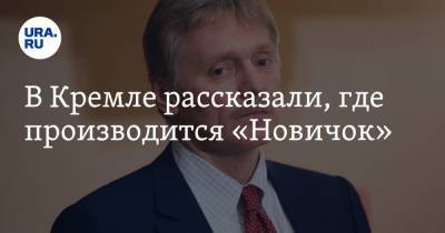 В Кремле рассказали, где производится «Новичок»