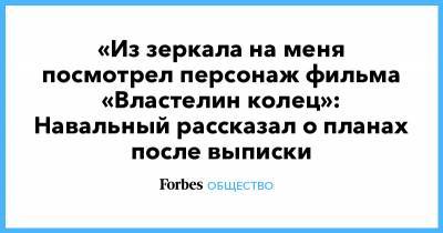 «Из зеркала на меня посмотрел персонаж фильма «Властелин колец»: Навальный рассказал о планах после выписки