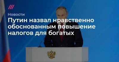 Путин назвал нравственно обоснованным повышение налогов для богатых