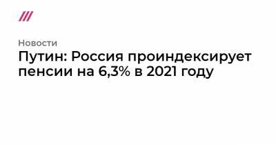 Путин: Россия проиндексирует пенсии на 6,3% в 2021 году