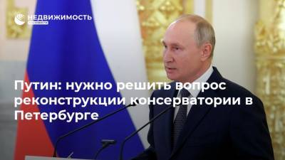 Путин: нужно решить вопрос реконструкции консерватории в Петербурге