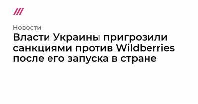 Власти Украины пригрозили санкциями против Wildberries после его запуска в стране