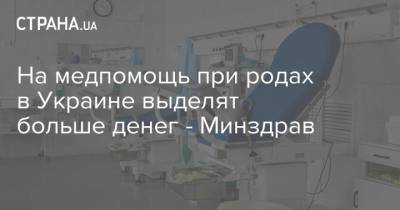 На медпомощь при родах в Украине выделят больше денег - Минздрав - strana.ua - Украина