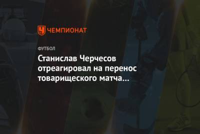 Станислав Черчесов отреагировал на перенос товарищеского матча со Швецией в Москву