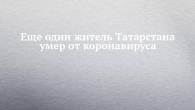 Еще один житель Татарстана умер от коронавируса