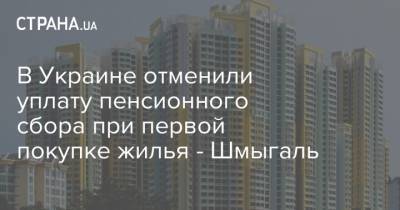 В Украине отменили уплату пенсионного сбора при первой покупке жилья - Шмыгаль