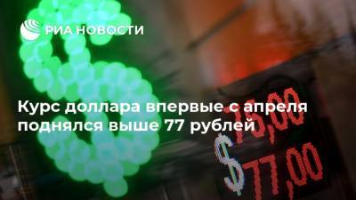 Курс доллара впервые с апреля поднялся выше 77 рублей
