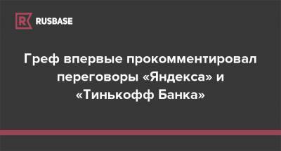 Греф впервые прокомментировал переговоры «Яндекса» и «Тинькофф Банка»