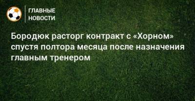 Бородюк расторг контракт с «Хорном» спустя полтора месяца после назначения главным тренером