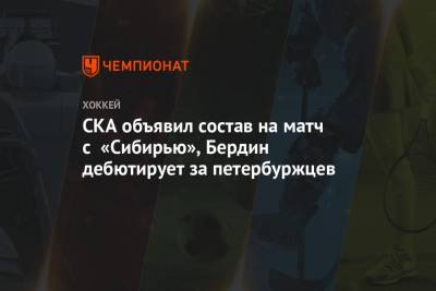 СКА объявил состав на матч с «Сибирью», Бердин дебютирует за петербуржцев