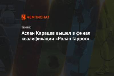 Аслан Карацев вышел в финал квалификации «Ролан Гаррос»