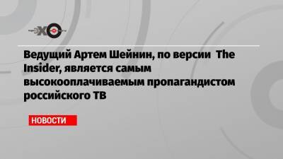 Ведущий Артем Шейнин, по версии The Insider, является самым высокооплачиваемым пропагандистом российского ТВ