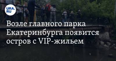 Возле главного парка Екатеринбурга появится остров с VIP-жильем