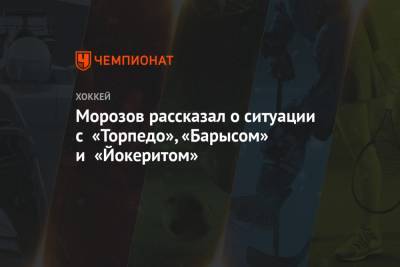 Морозов рассказал о ситуации с «Торпедо», «Барысом» и «Йокеритом»